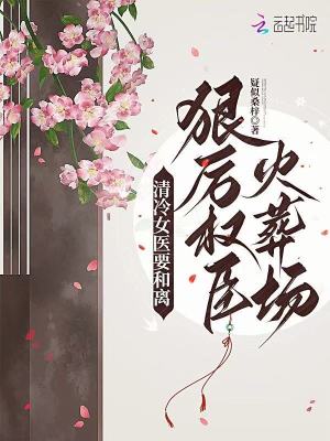  清冷女医要和离，狠厉权臣火葬场