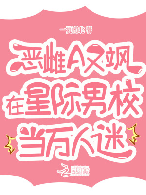  恶雌A又飒，在星际男校当万人迷