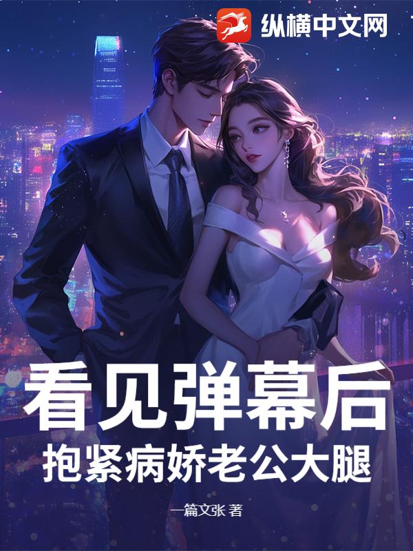 看见弹幕后，抱紧病娇老公大腿