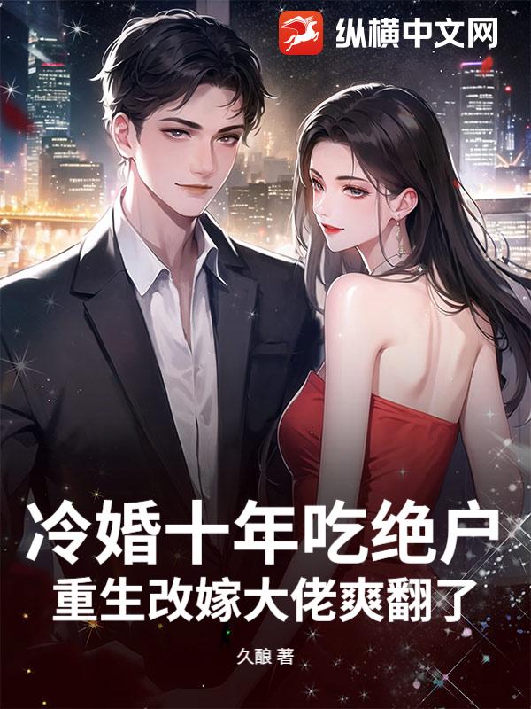  冷婚十年吃绝户？重生改嫁大佬爽翻了